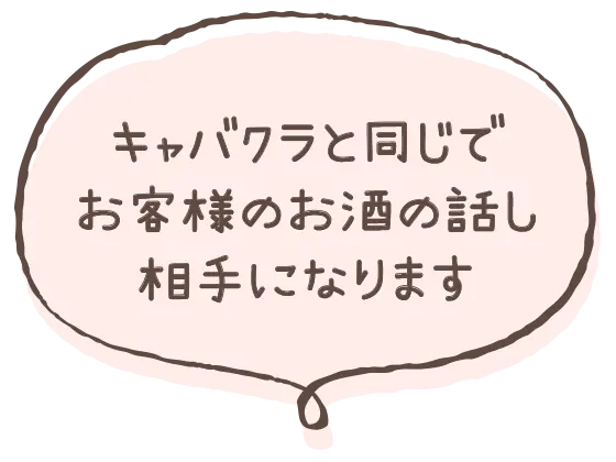 キャバクラと同じでお客様のお酒の話し相手になります